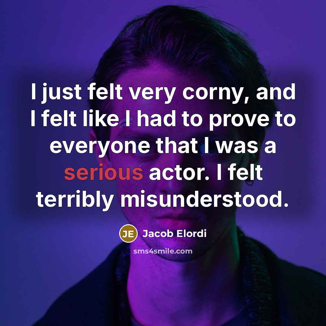 “I just felt very corny, and I felt like I had to prove to everyone that I was a serious actor. I felt terribly misunderstood.” quote by Jacob Elordi