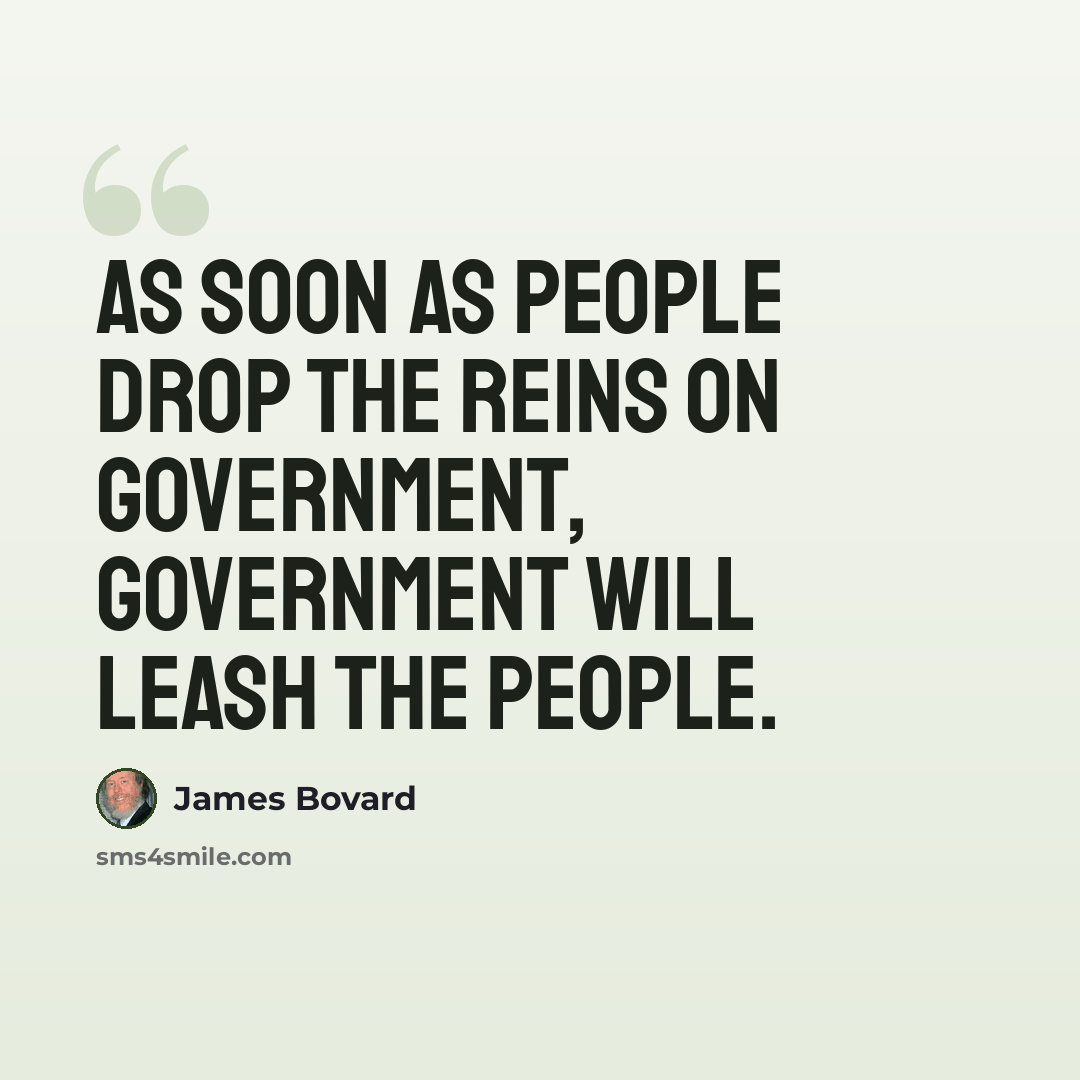 “As soon as people drop the reins on government, government will leash the people.” quote by James Bovard