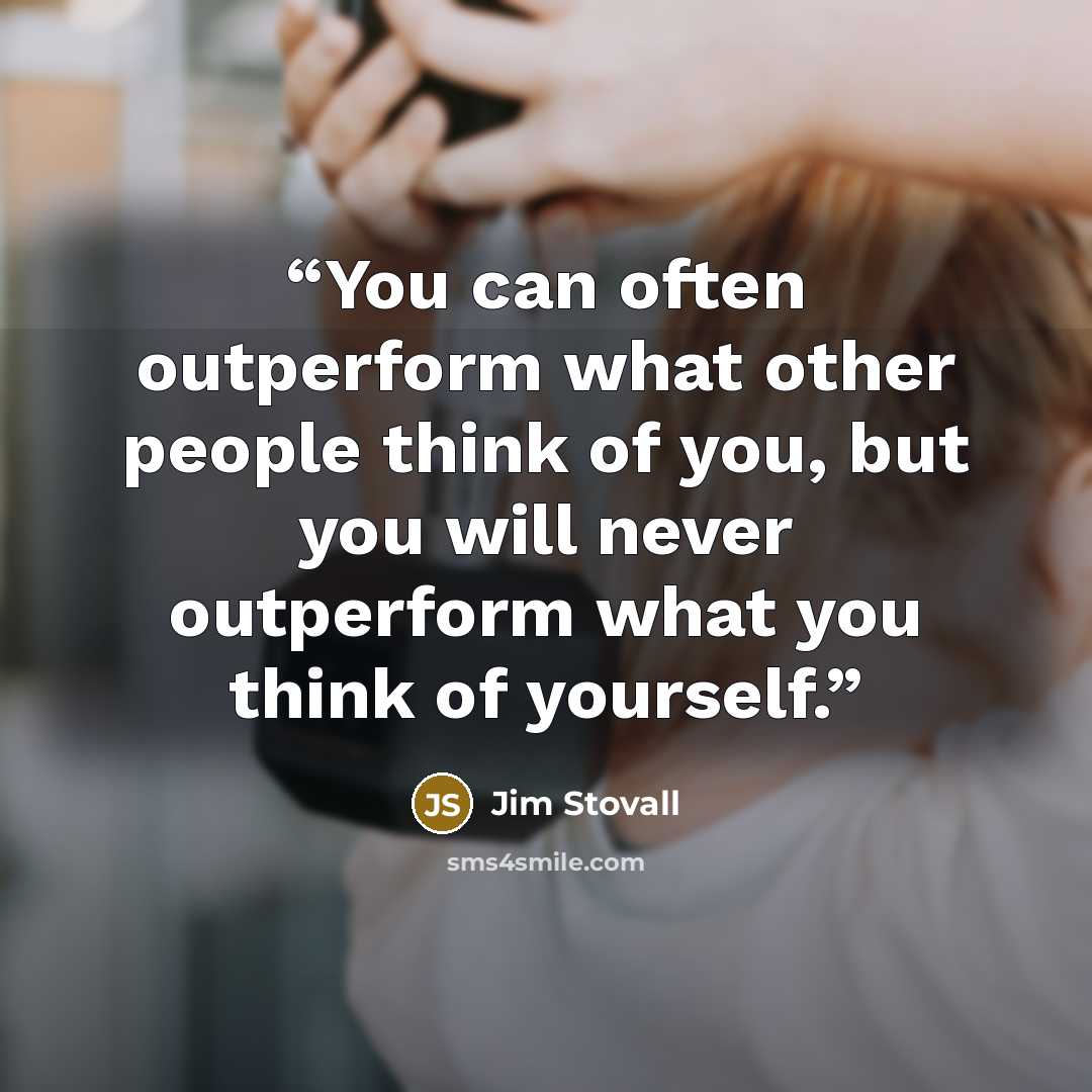“You can often outperform what other people think of you, but you will never outperform what you think of yourself.” quote by Jim Stovall