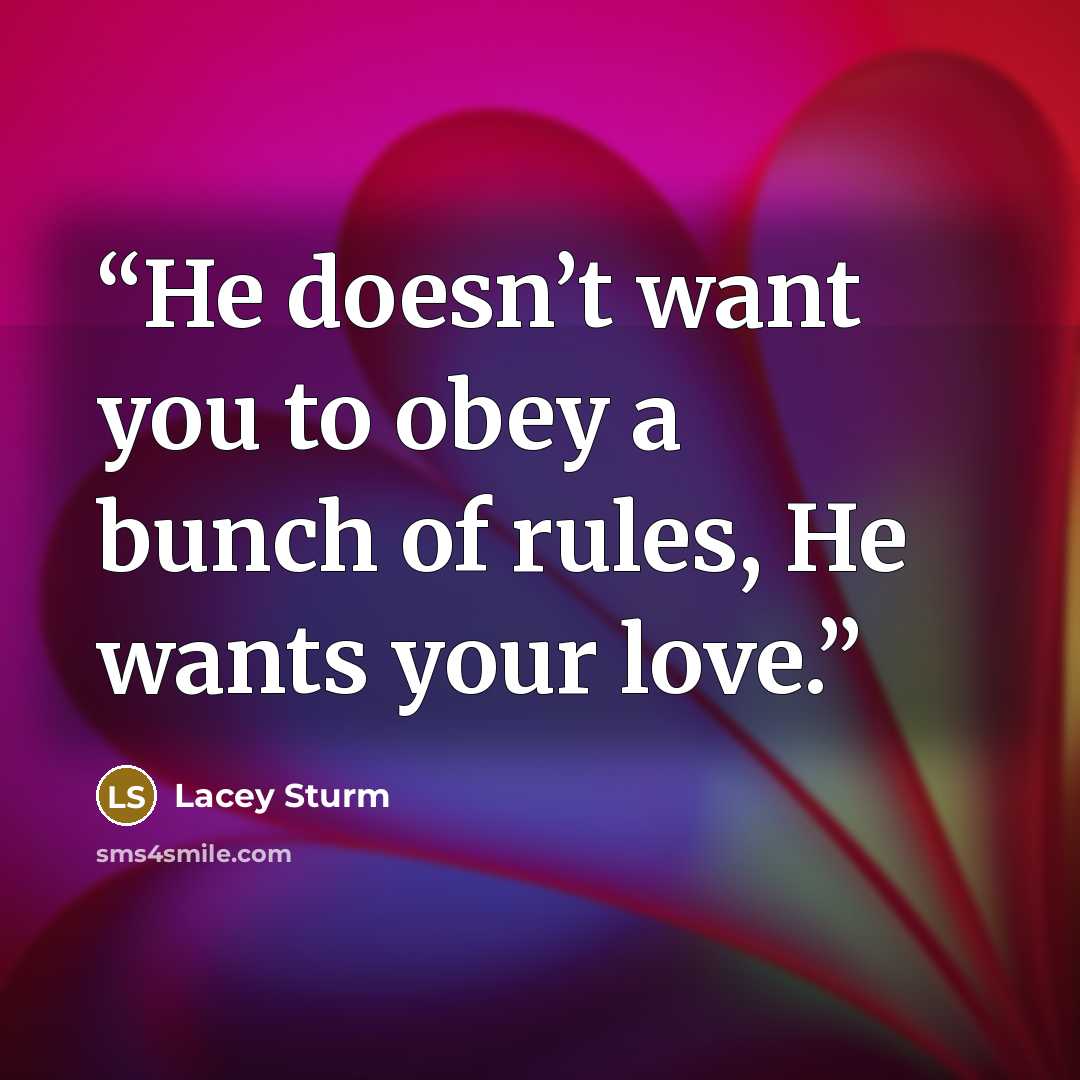“He doesn’t want you to obey a bunch of rules, He wants your love.” quote by Lacey Sturm