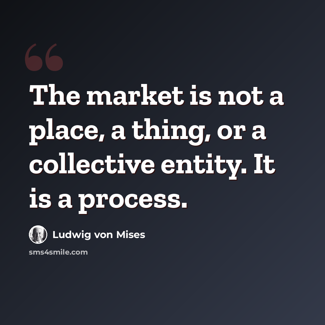 “The market is not a place, a thing, or a collective entity. It is a process.” quote by Ludwig von Mises