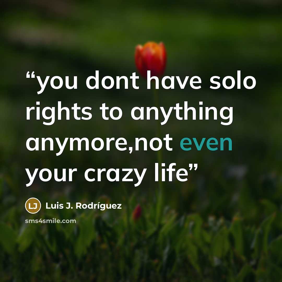 “you dont have solo rights to anything anymore,not even your crazy life” quote by Luis J. Rodriguez