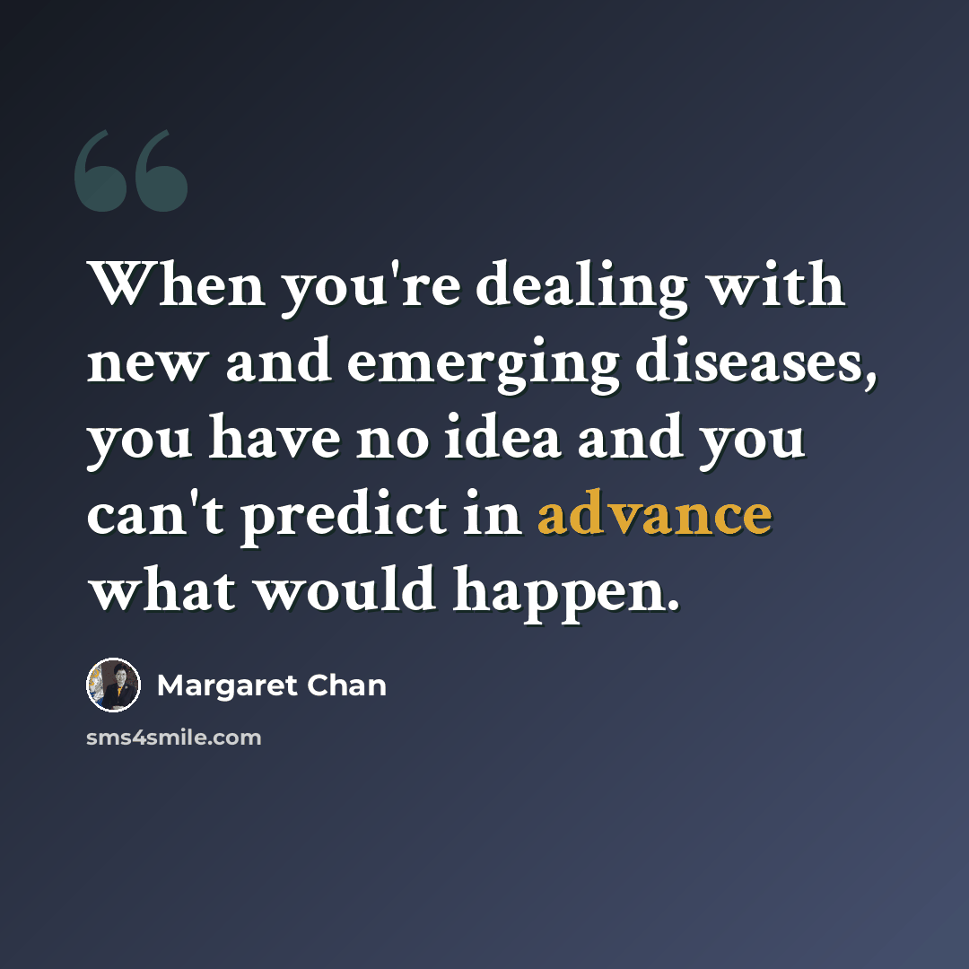 “When you're dealing with new and emerging diseases, you have no idea and you can't predict in advance what would happen.” quote by Margaret Chan