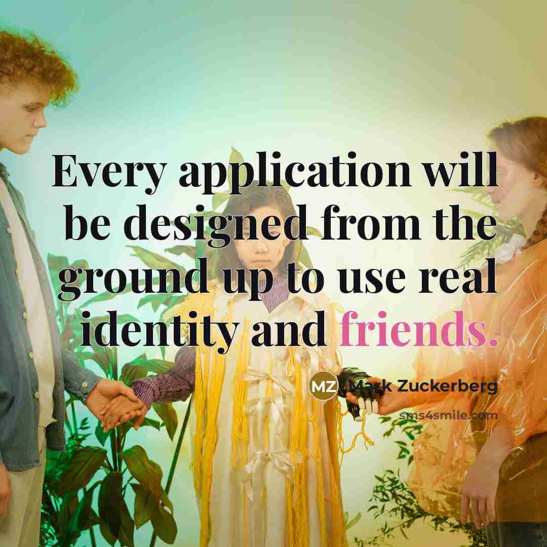 “Every application will be designed from the ground up to use real identity and friends.” quote by Mark Zuckerberg