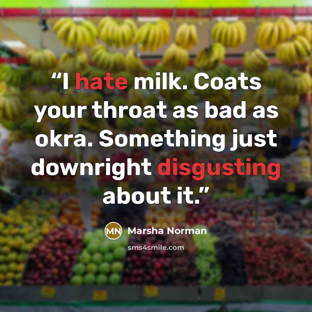 “I hate milk. Coats your throat as bad as okra. Something just downright disgusting about it.” quote by Marsha Norman