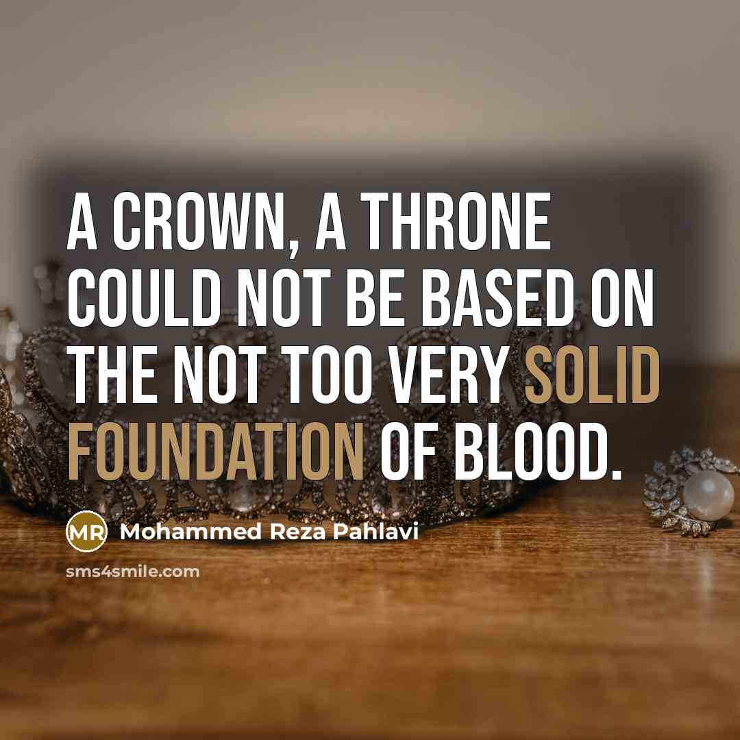 “A crown, a throne could not be based on the not too very solid foundation of blood.” quote by Mohammed Reza Pahlavi