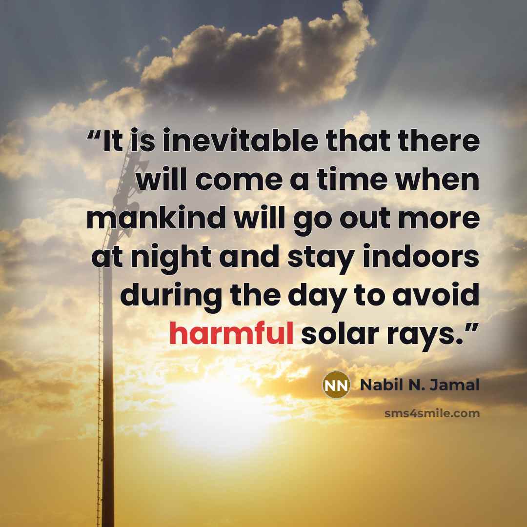 “It is inevitable that there will come a time when mankind will go out more at night and stay indoors during the day to avoid harmful solar rays.” quote by Nabil N. Jamal