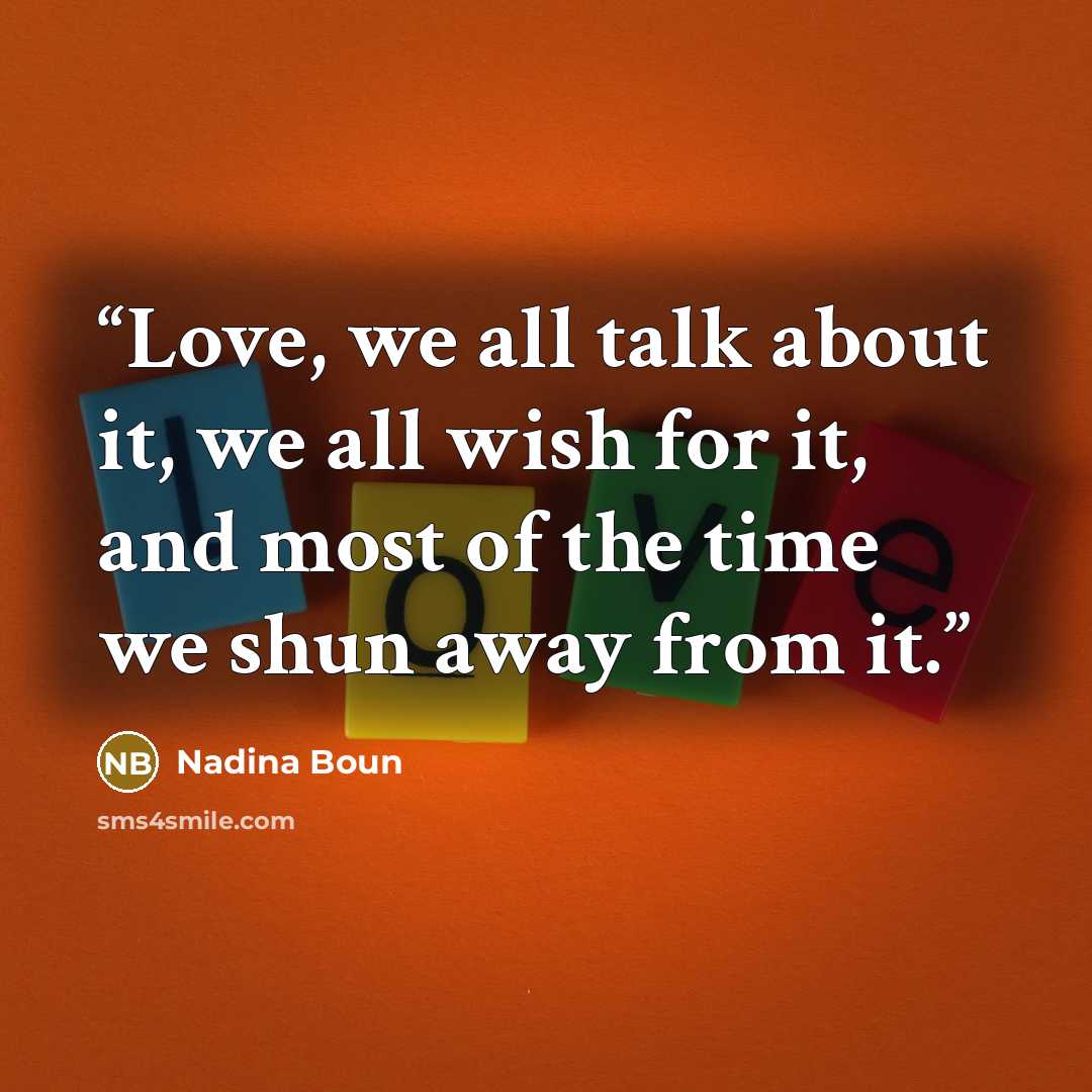 “Love, we all talk about it, we all wish for it, and most of the time we shun away from it.” quote by Nadina Boun