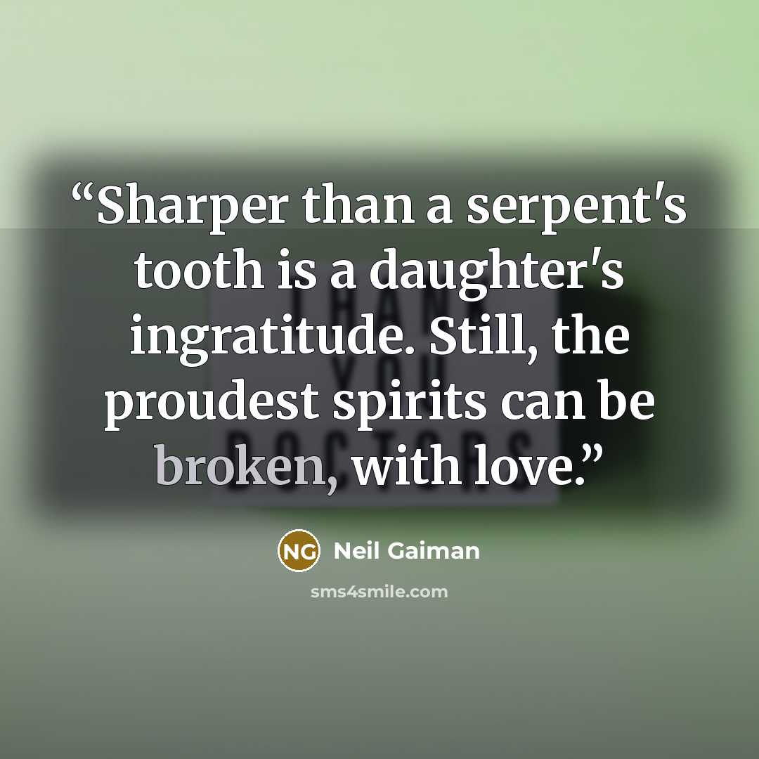“Sharper than a serpent's tooth is a daughter's ingratitude. Still, the proudest spirits can be broken, with love.” quote by Neil Gaiman