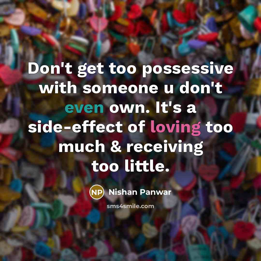 “Don't get too possessive with someone u don't even own. It's a side-effect of loving too much & receiving too little.” quote by Nishan Panwar