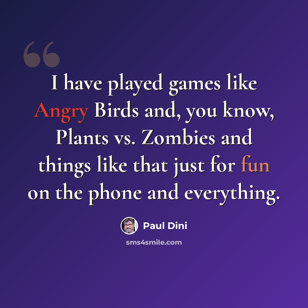 “I have played games like Angry Birds and, you know, Plants vs. Zombies and things like that just for fun on the phone and everything.” quote by Paul Dini