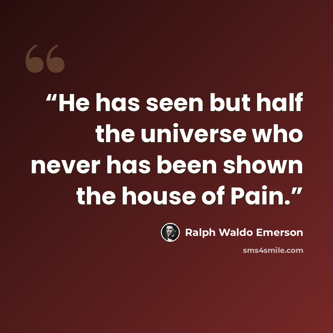 “He has seen but half the universe who never has been shown the house of Pain.” quote by Ralph Waldo Emerson