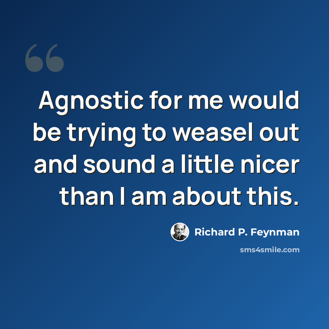 “Agnostic for me would be trying to weasel out and sound a little nicer than I am about this.” quote by Richard P. Feynman