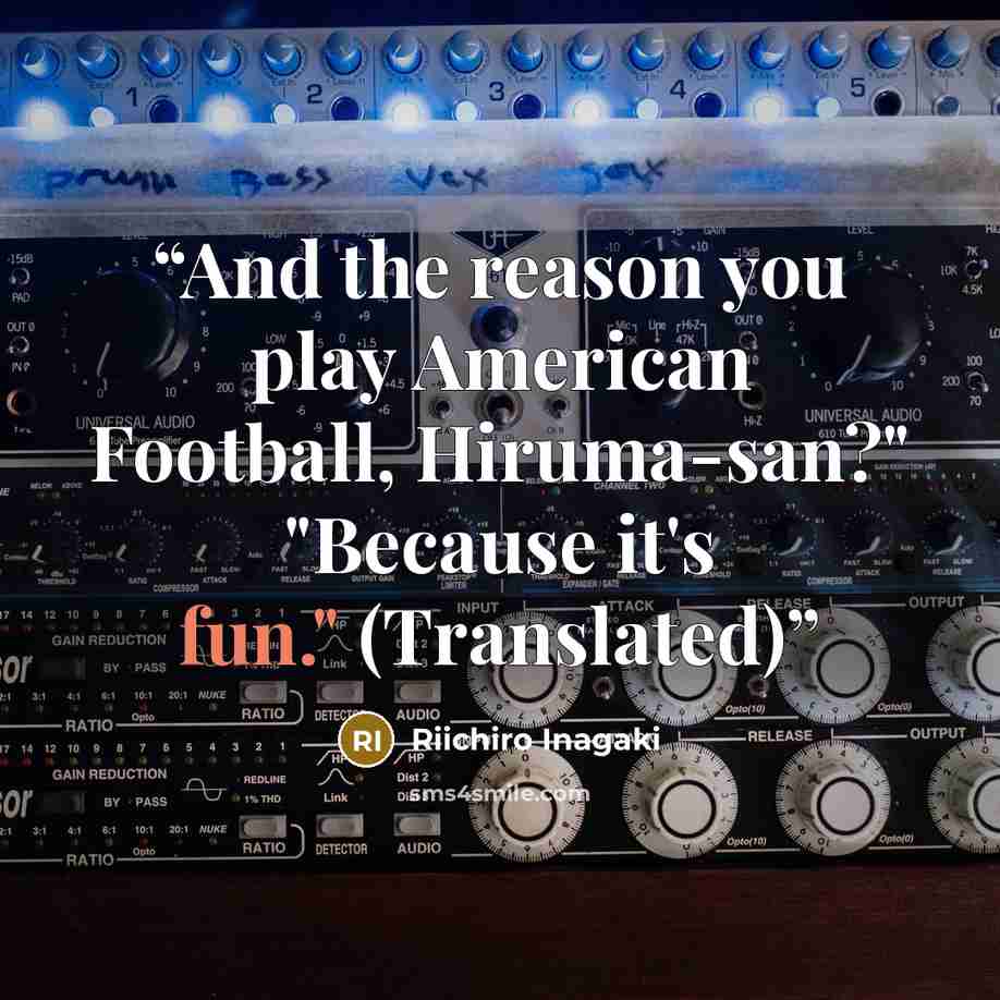 “And the reason you play American Football, Hiruma-san?" "Because it's fun." (Translated)” quote by Riichiro Inagaki