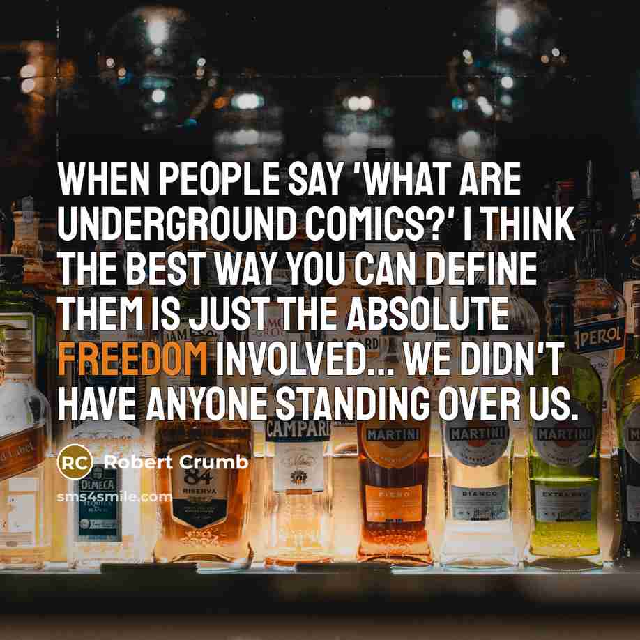 “When people say 'What are underground comics?' I think the best way you can define them is just the absolute freedom involved... we didn't have anyone standing over us.” quote by Robert Crumb