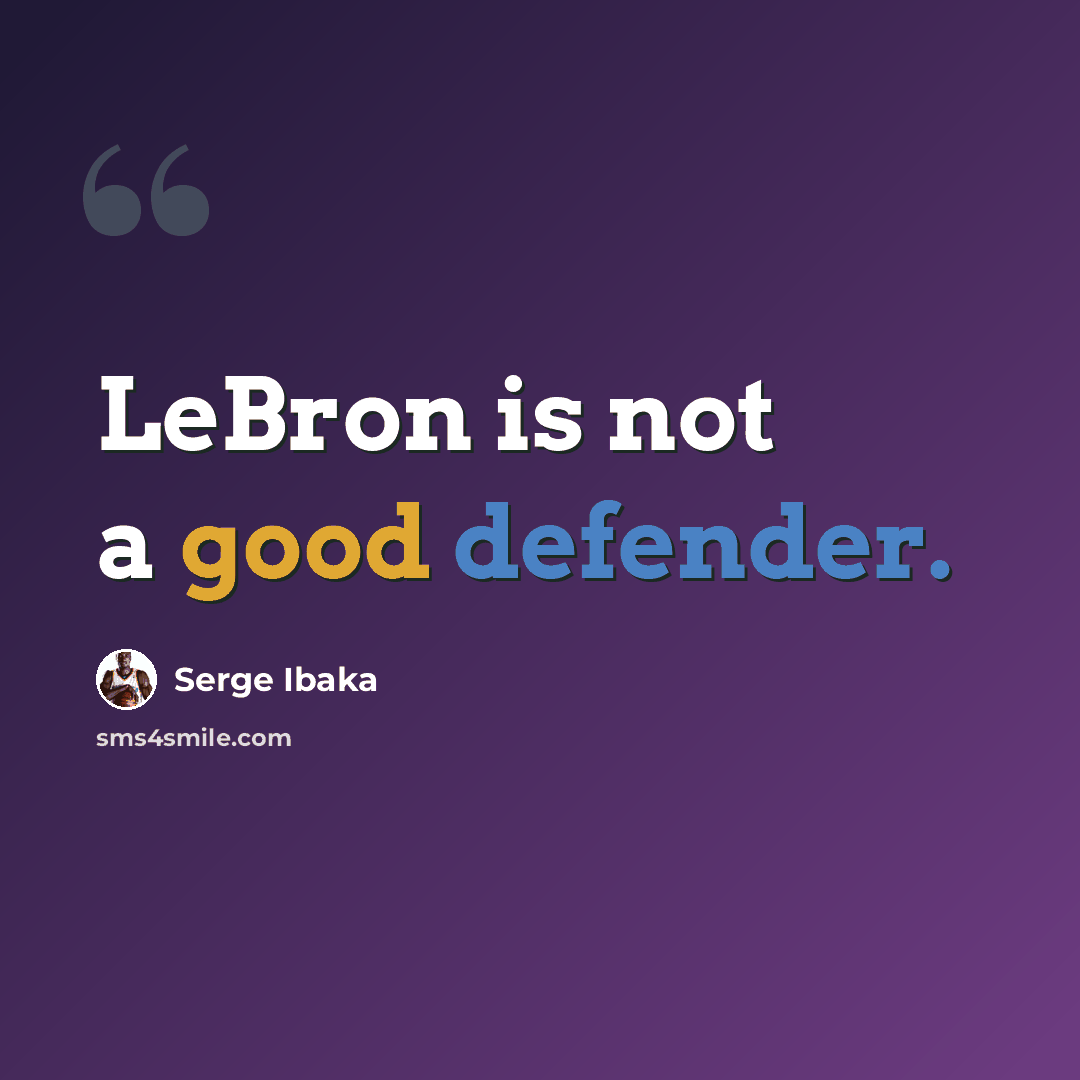 “LeBron is not a good defender.” quote by Serge Ibaka
