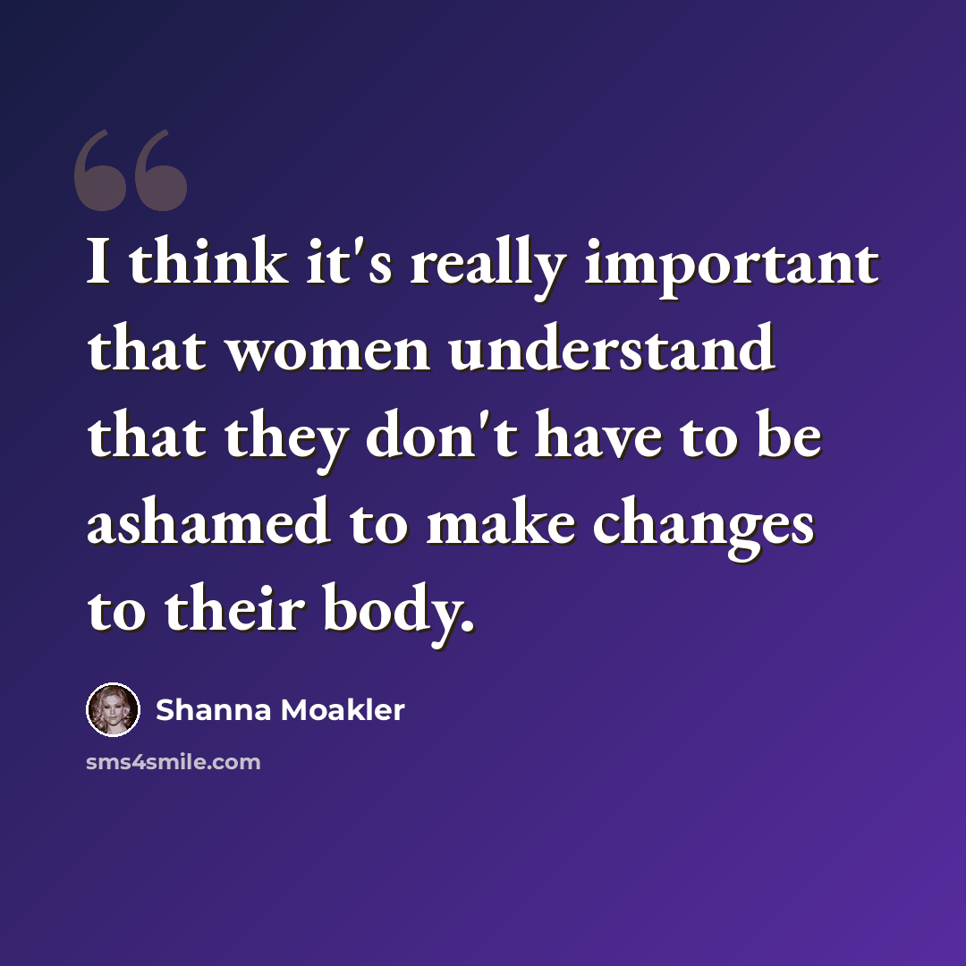 “I think it's really important that women understand that they don't have to be ashamed to make changes to their body.” quote by Shanna Moakler