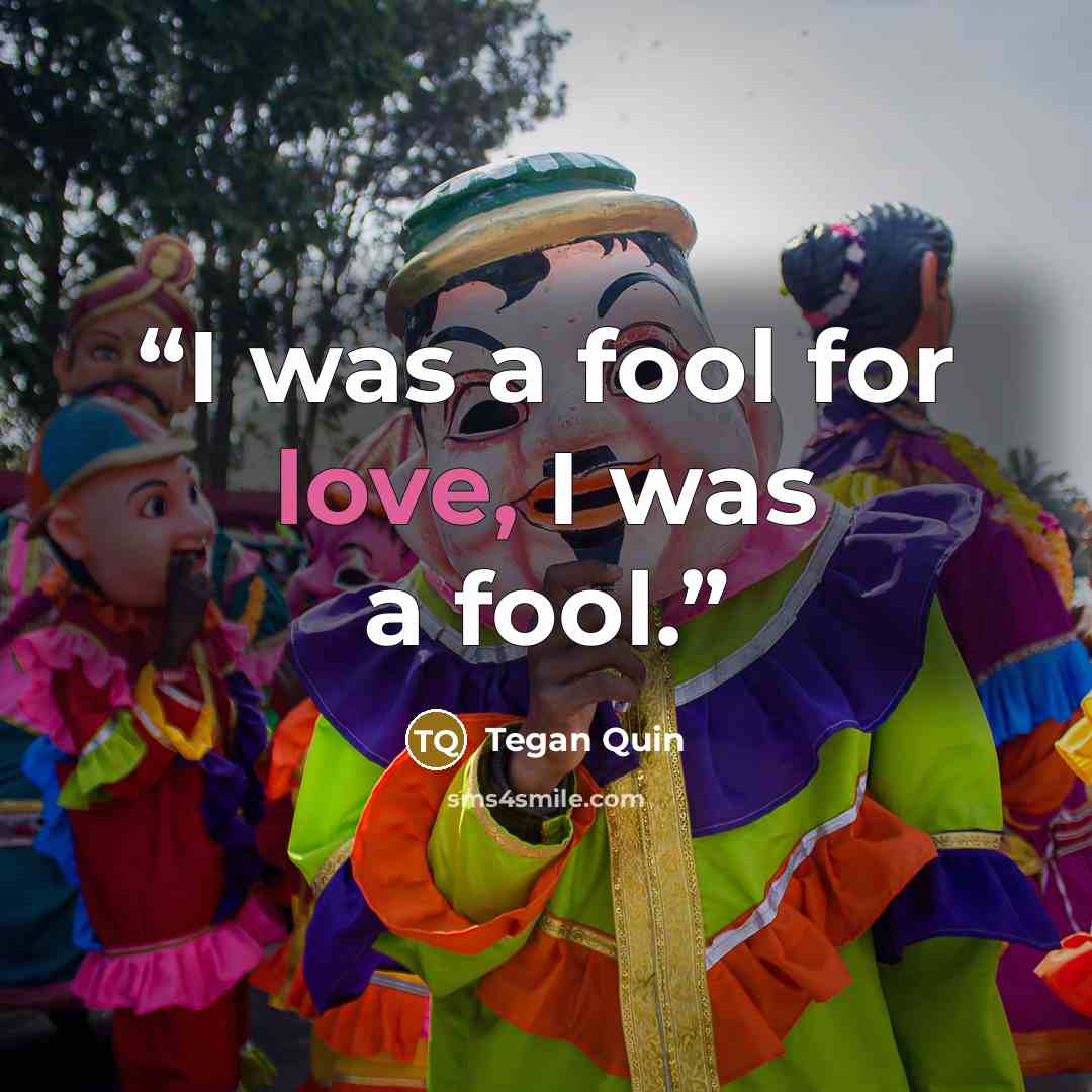 “I was a fool for love, I was a fool.” quote by Tegan Quin