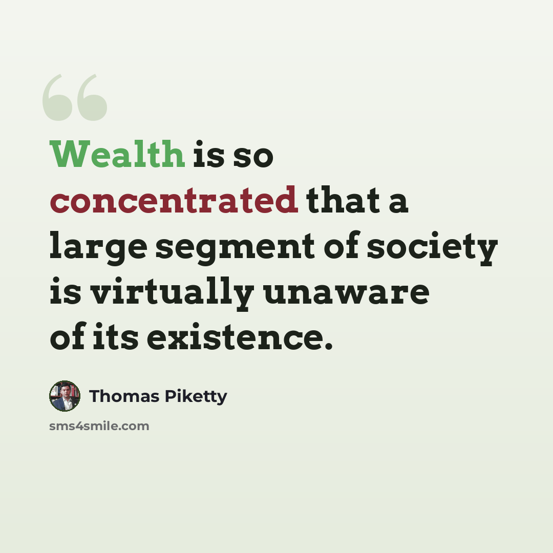 “Wealth is so concentrated that a large segment of society is virtually unaware of its existence.” quote by Thomas Piketty