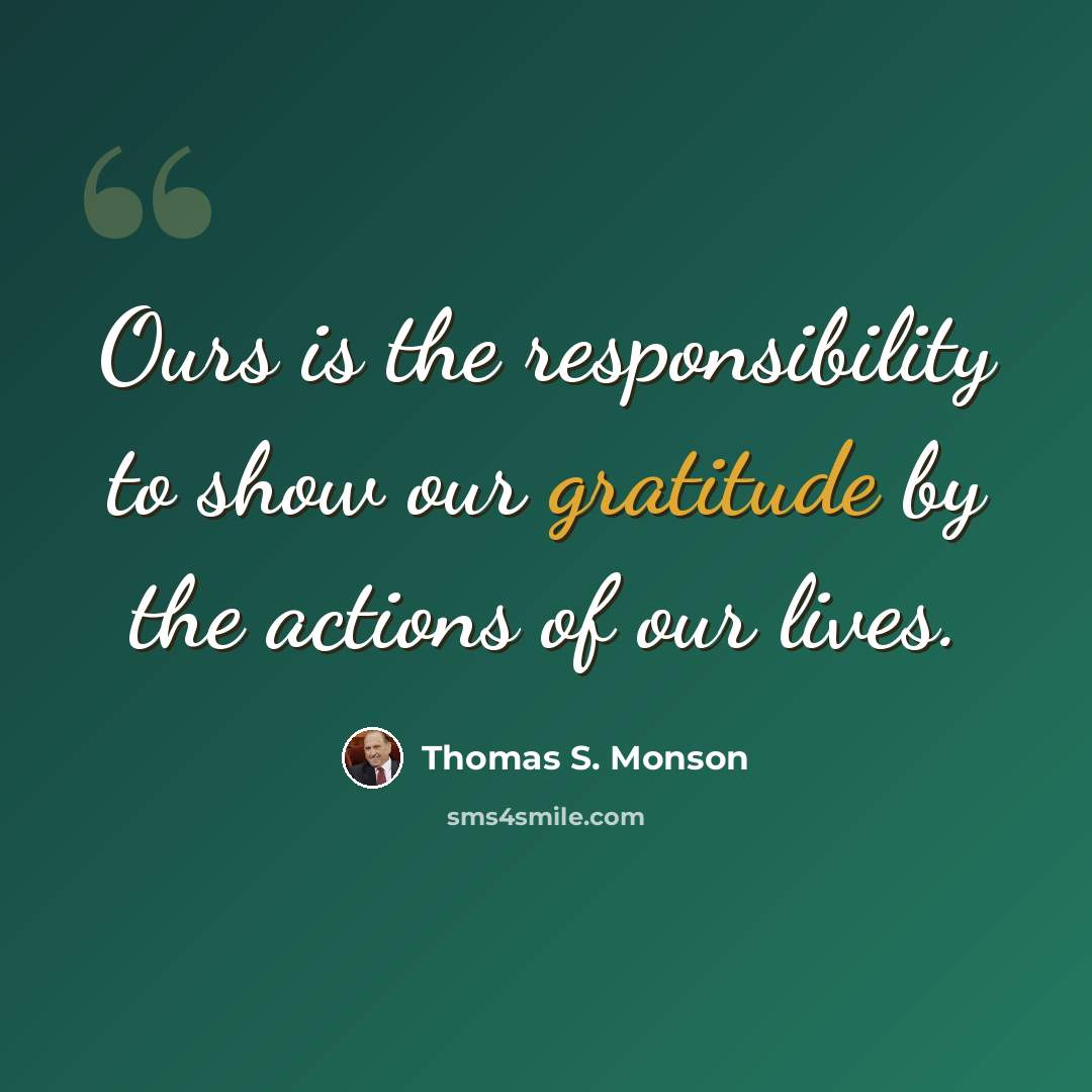 “Ours is the responsibility to show our gratitude by the actions of our lives.” quote by Thomas S. Monson