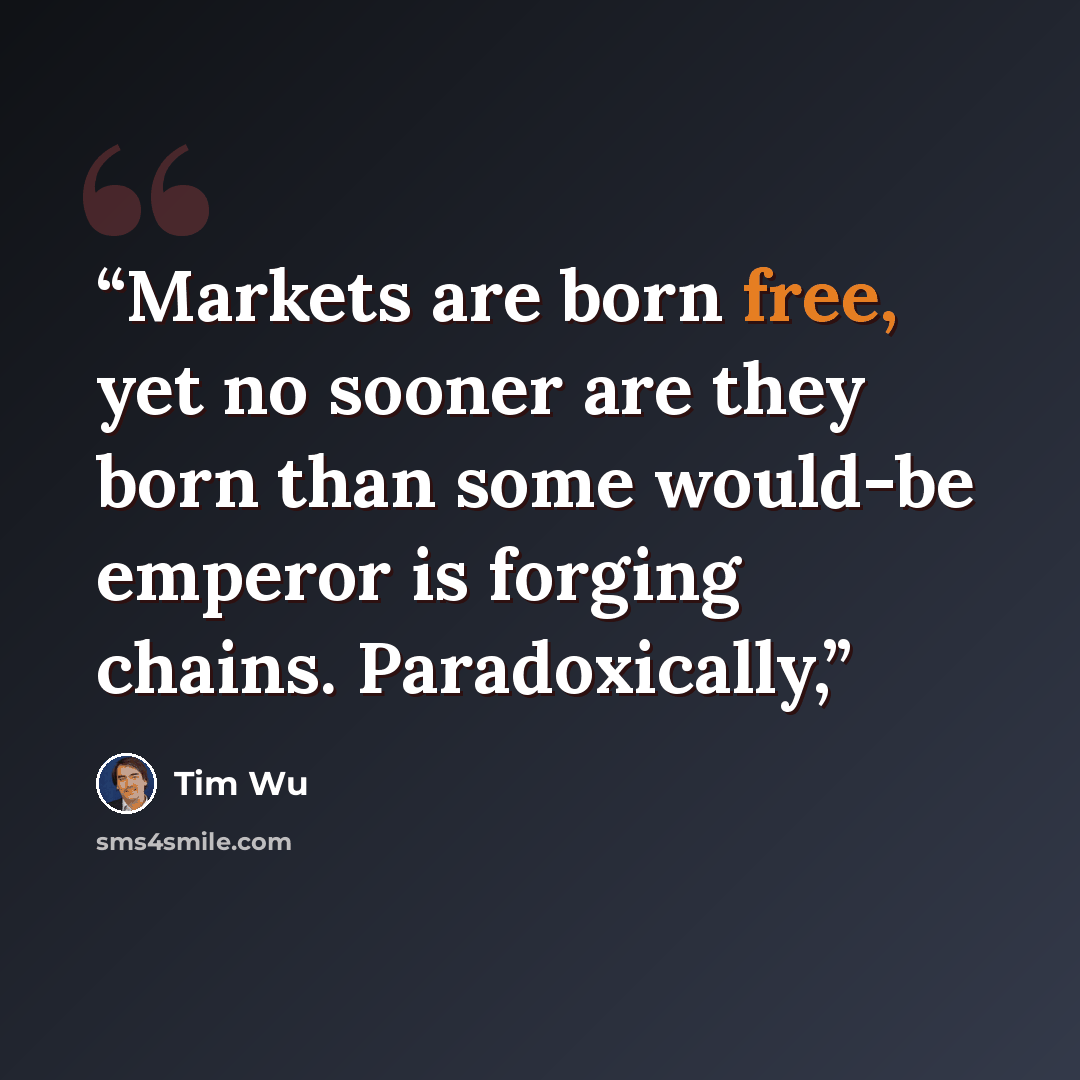 “Markets are born free, yet no sooner are they born than some would-be emperor is forging chains. Paradoxically,” quote by Tim Wu