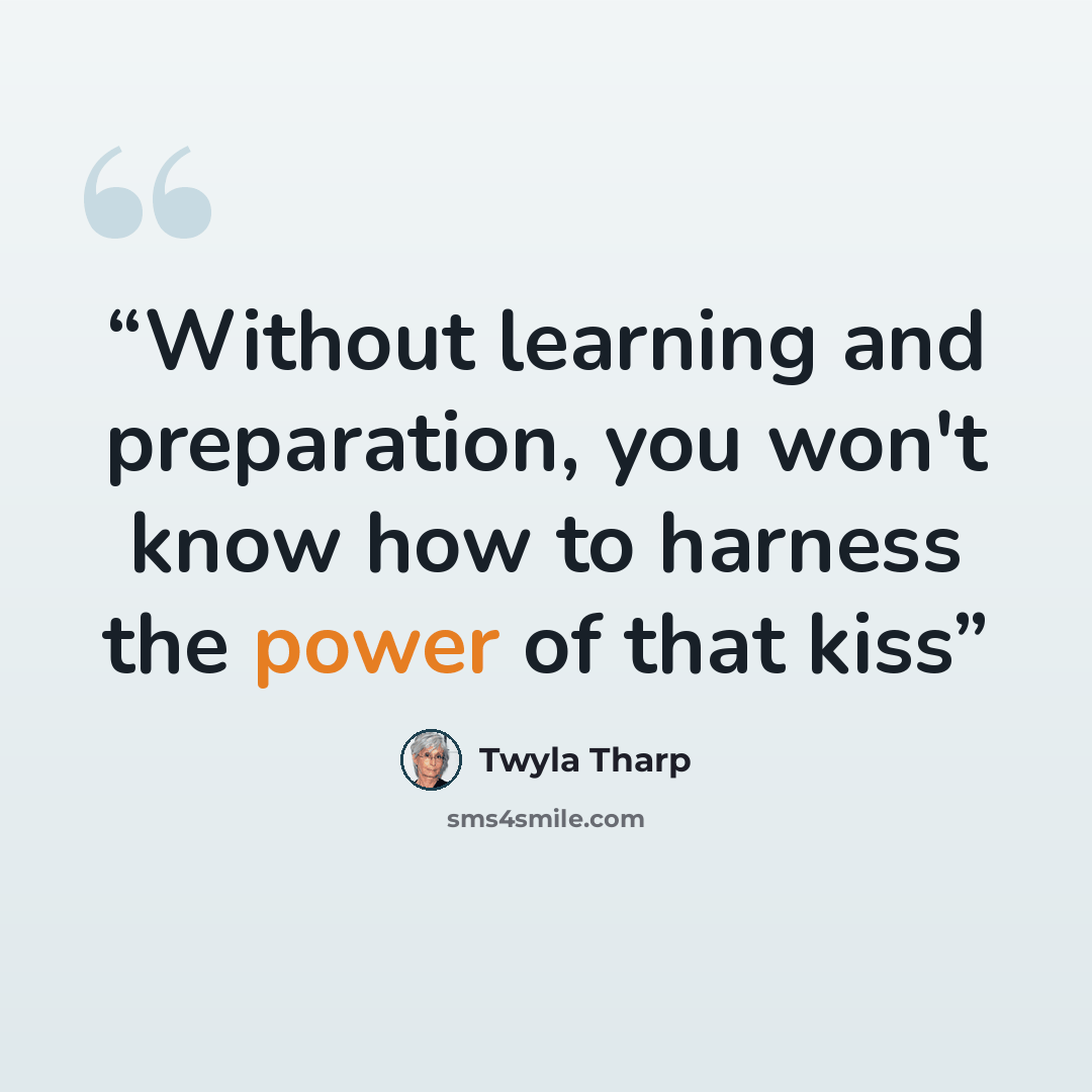 “Without learning and preparation, you won't know how to harness the power of that kiss” quote by Twyla Tharp