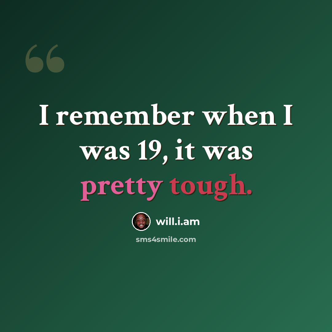 “I remember when I was 19, it was pretty tough.” quote by will.i.am