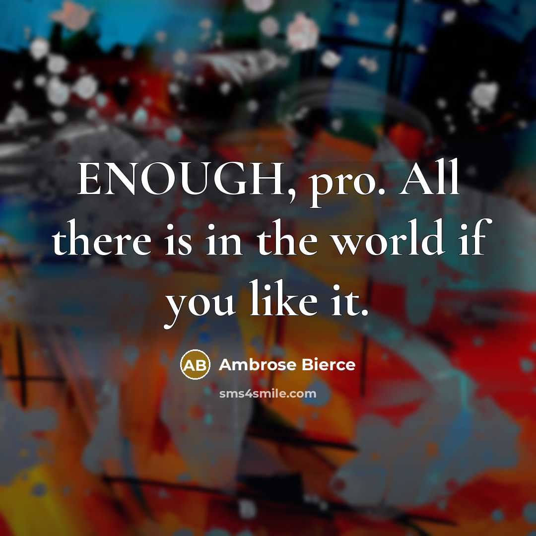 “ENOUGH, pro. All there is in the world if you like it.” quote by Ambrose Bierce