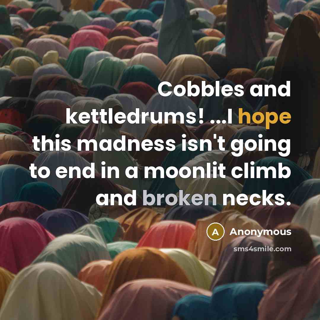“Cobbles and kettledrums! ...I hope this madness isn't going to end in a moonlit climb and broken necks.” quote by Anonymous