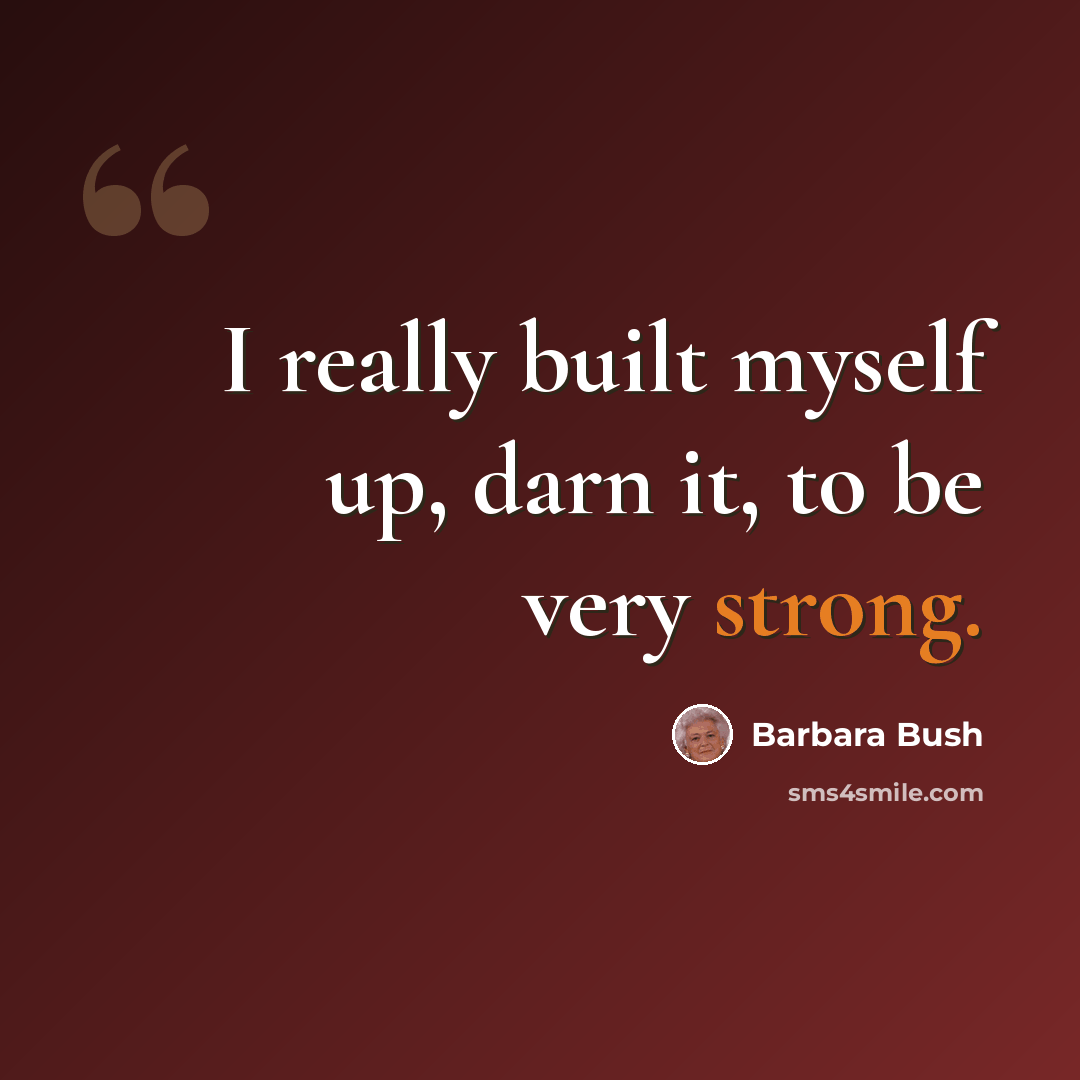 “I really built myself up, darn it, to be very strong.” quote by Barbara Bush