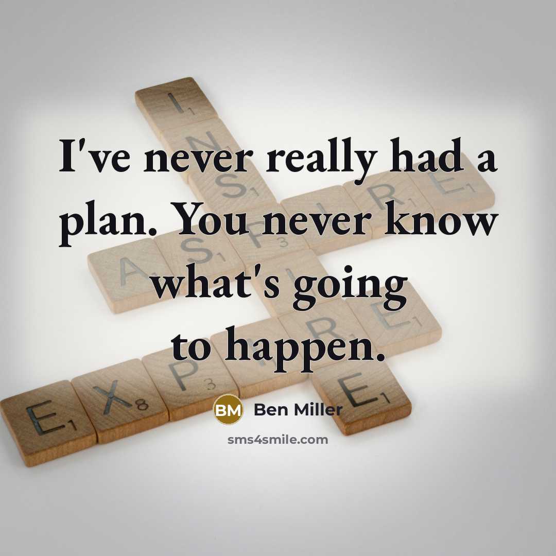 “I've never really had a plan. You never know what's going to happen.” quote by Ben Miller