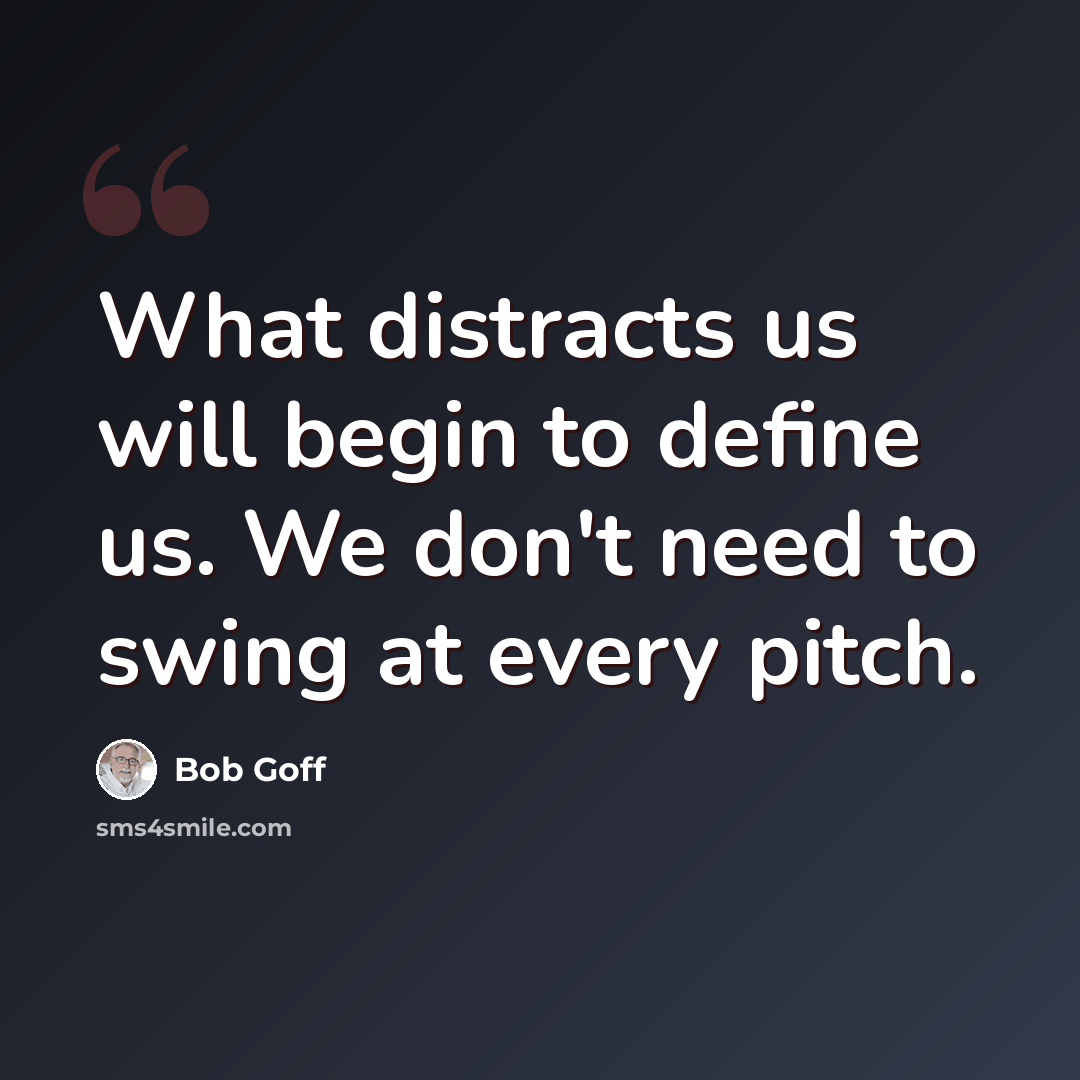 “What distracts us will begin to define us. We don't need to swing at every pitch.” quote by Bob Goff