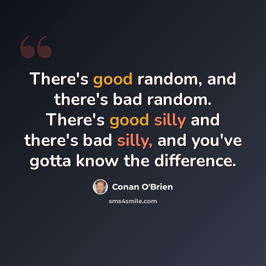 “There's good random, and there's bad random. There's good silly and there's bad silly, and you've gotta know the difference.” quote by Conan O'Brien