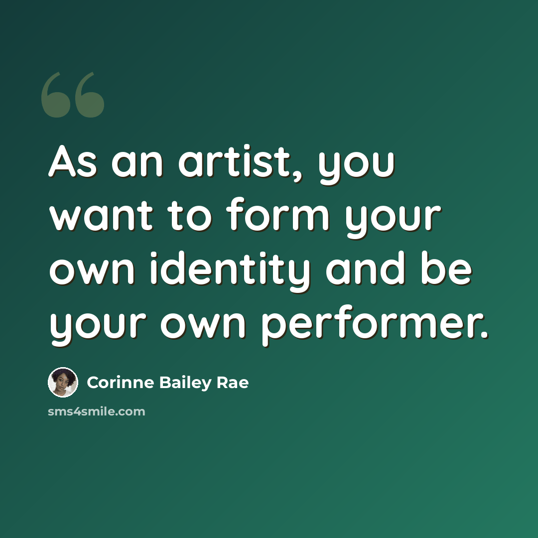 “As an artist, you want to form your own identity and be your own performer.” quote by Corinne Bailey Rae