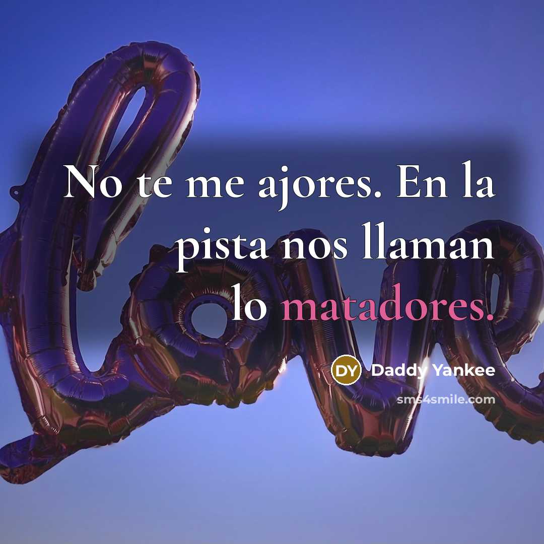 “No te me ajores. En la pista nos llaman lo matadores.” quote by Daddy Yankee