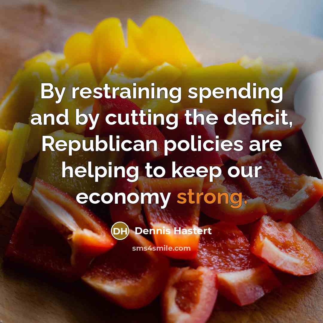 “By restraining spending and by cutting the deficit, Republican policies are helping to keep our economy strong.” quote by Dennis Hastert