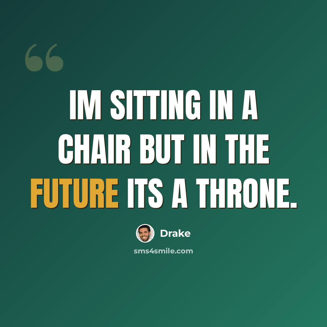 “Im sitting in a chair but in the future its a throne.” quote by Drake