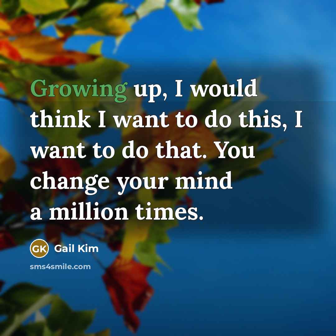 “Growing up, I would think I want to do this, I want to do that. You change your mind a million times.” quote by Gail Kim