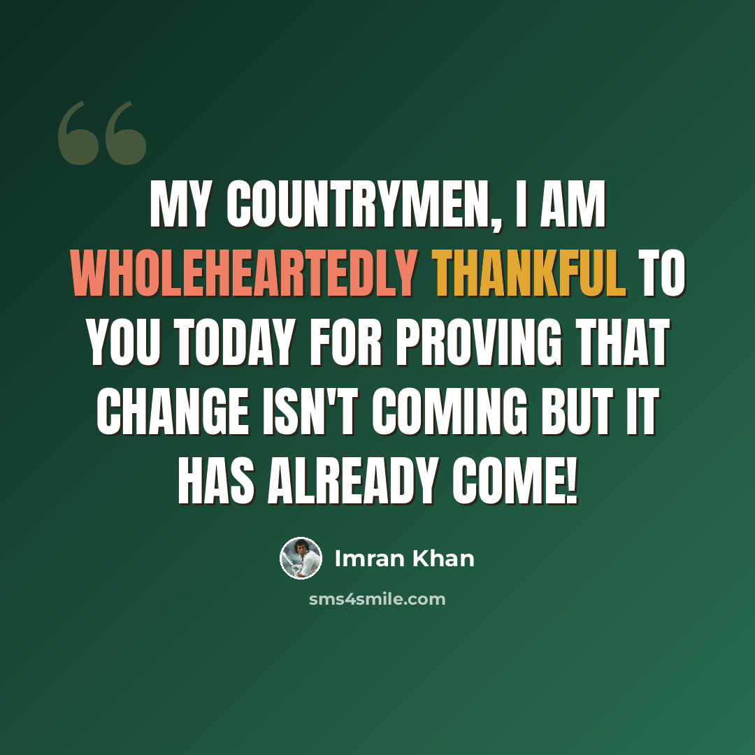 “My countrymen, I am wholeheartedly thankful to you today for proving that change isn't coming but it has ALREADY COME!” quote by Imran Khan
