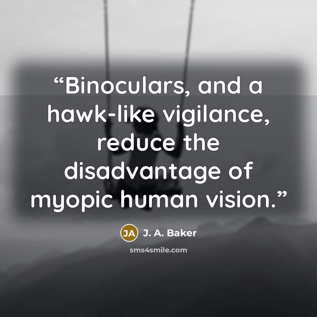 “Binoculars, and a hawk-like vigilance, reduce the disadvantage of myopic human vision.” quote by J. A. Baker