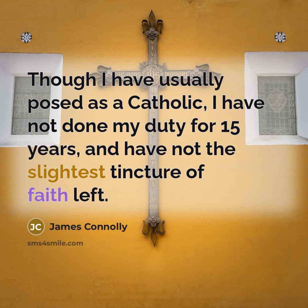 “Though I have usually posed as a Catholic, I have not done my duty for 15 years, and have not the slightest tincture of faith left.” quote by James Connolly