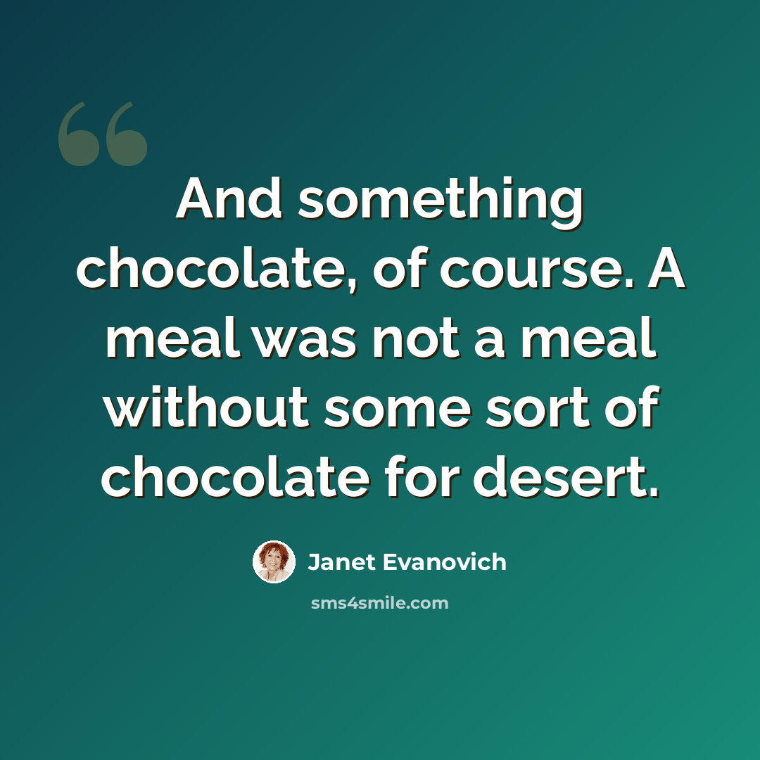 “And something chocolate, of course. A meal was not a meal without some sort of chocolate for desert.” quote by Janet Evanovich
