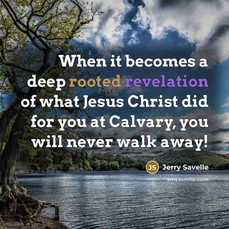 “When it becomes a deep rooted revelation of what Jesus Christ did for you at Calvary, you will never walk away!” quote by Jerry Savelle