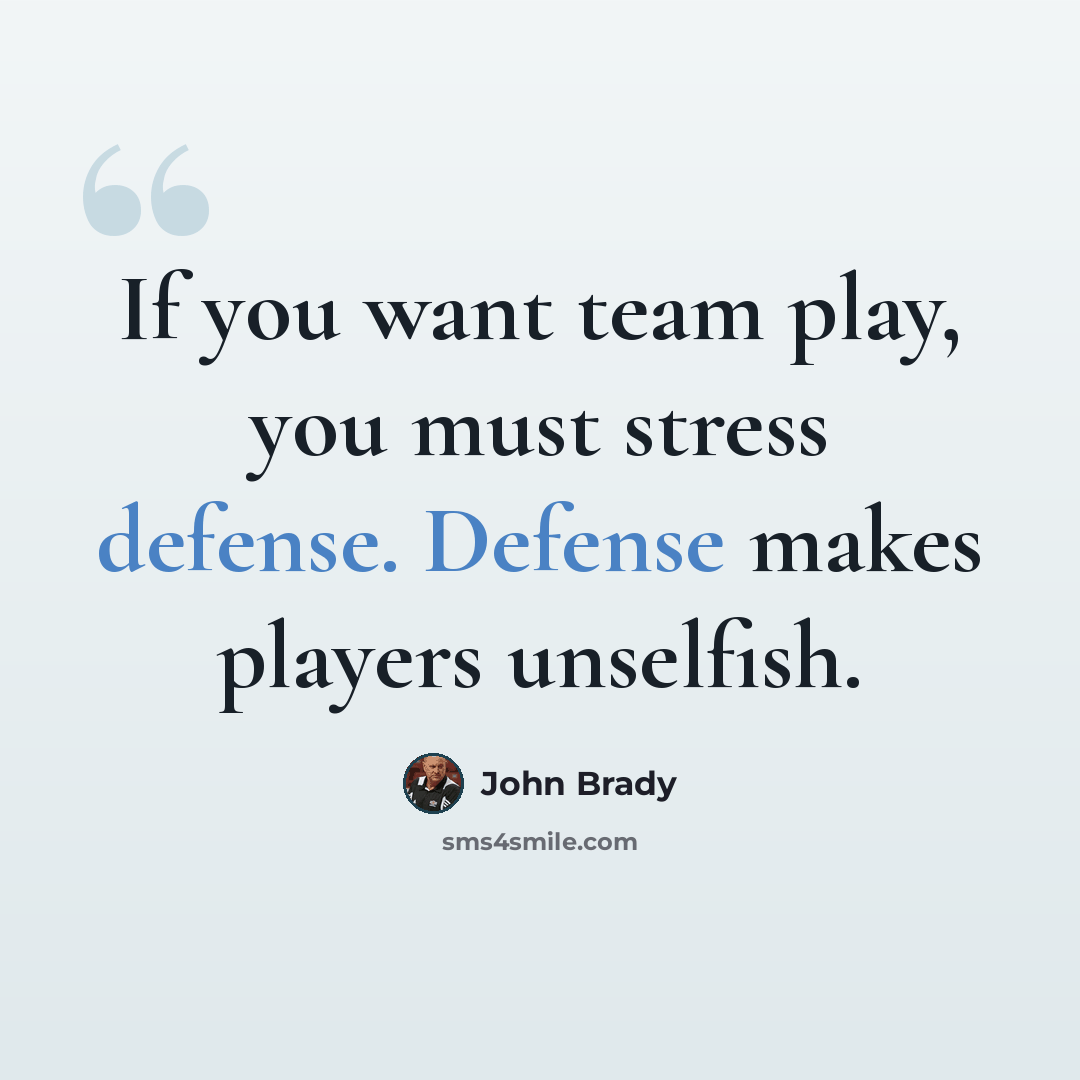 “If you want team play, you must stress defense. Defense makes players unselfish.” quote by John Brady