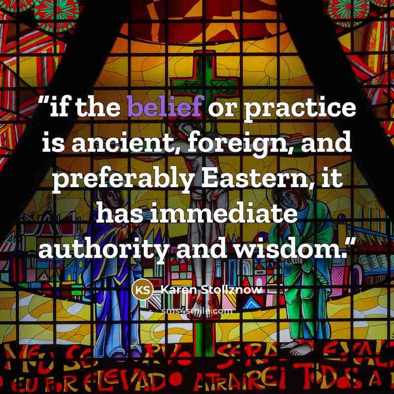“if the belief or practice is ancient, foreign, and preferably Eastern, it has immediate authority and wisdom.” quote by Karen Stollznow