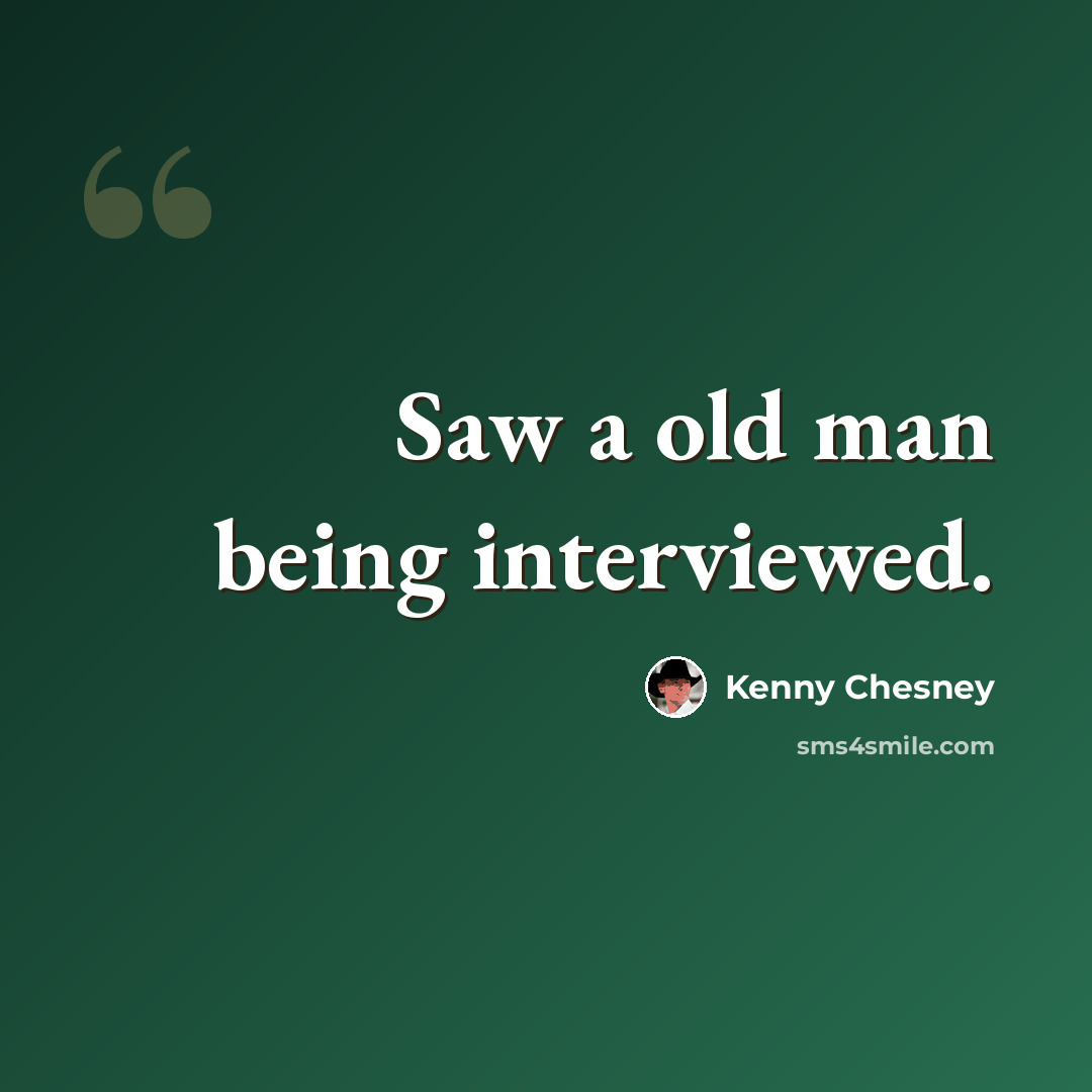 “Saw a old man being interviewed.” quote by Kenny Chesney