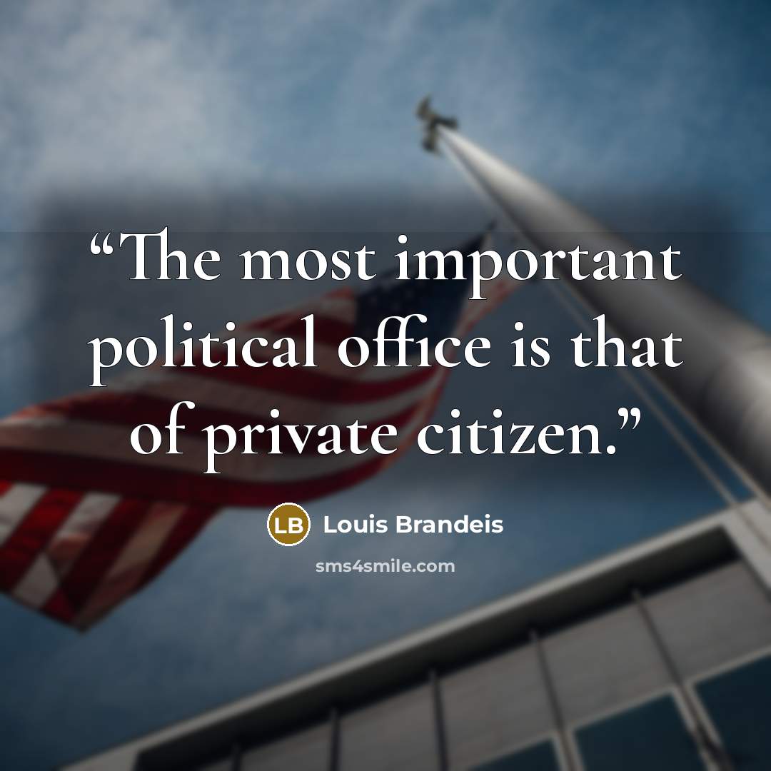 “The most important political office is that of private citizen.” quote by Louis Brandeis