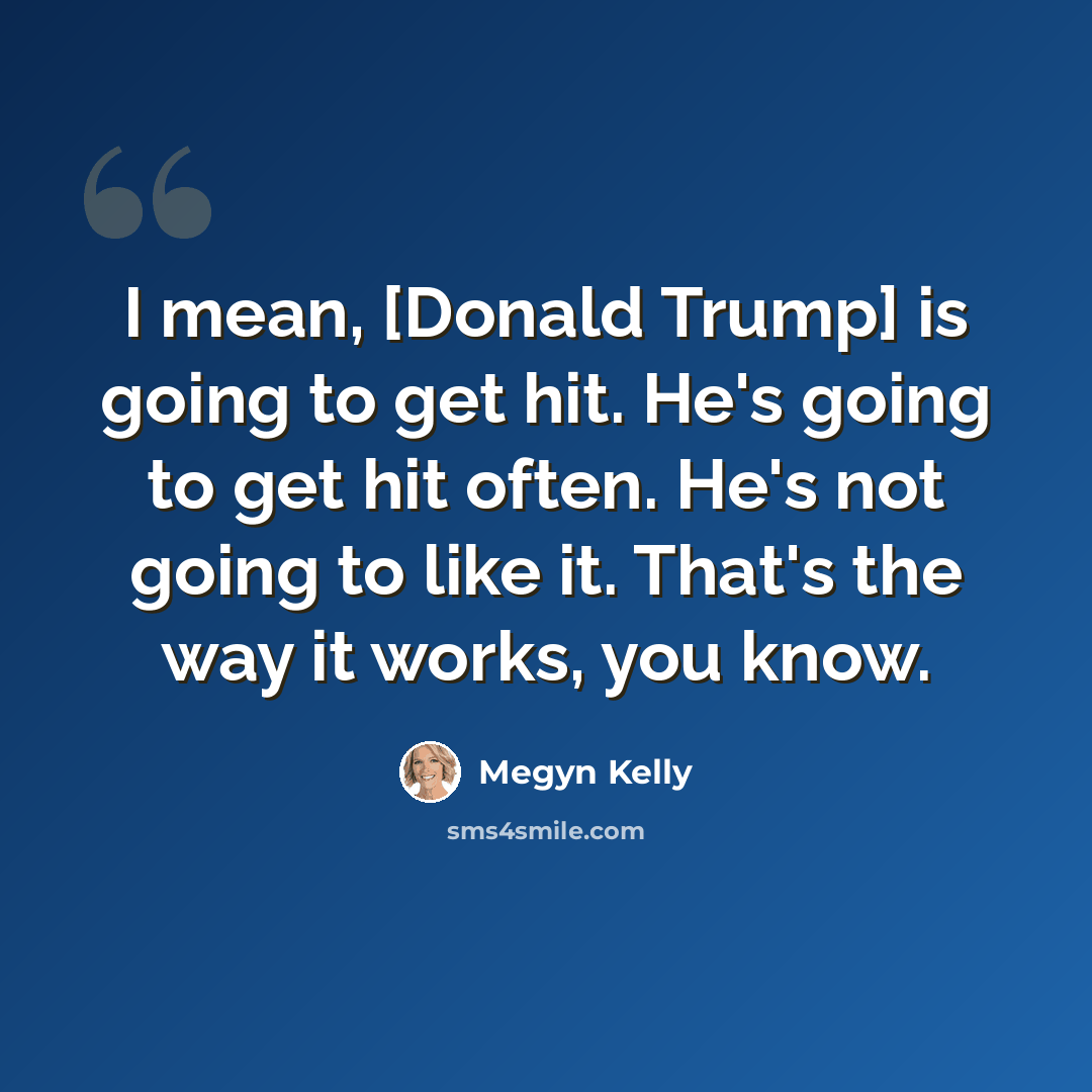 “I mean, [Donald Trump] is going to get hit. He's going to get hit often. He's not going to like it. That's the way it works, you know.” quote by Megyn Kelly