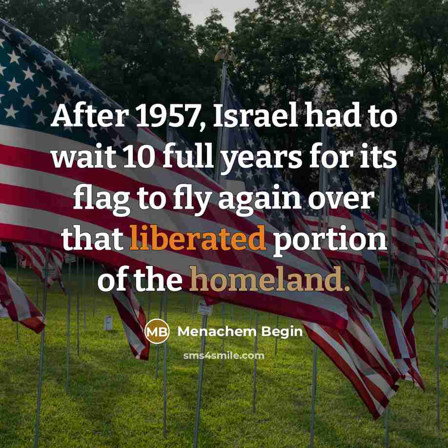 “After 1957, Israel had to wait 10 full years for its flag to fly again over that liberated portion of the homeland.” quote by Menachem Begin