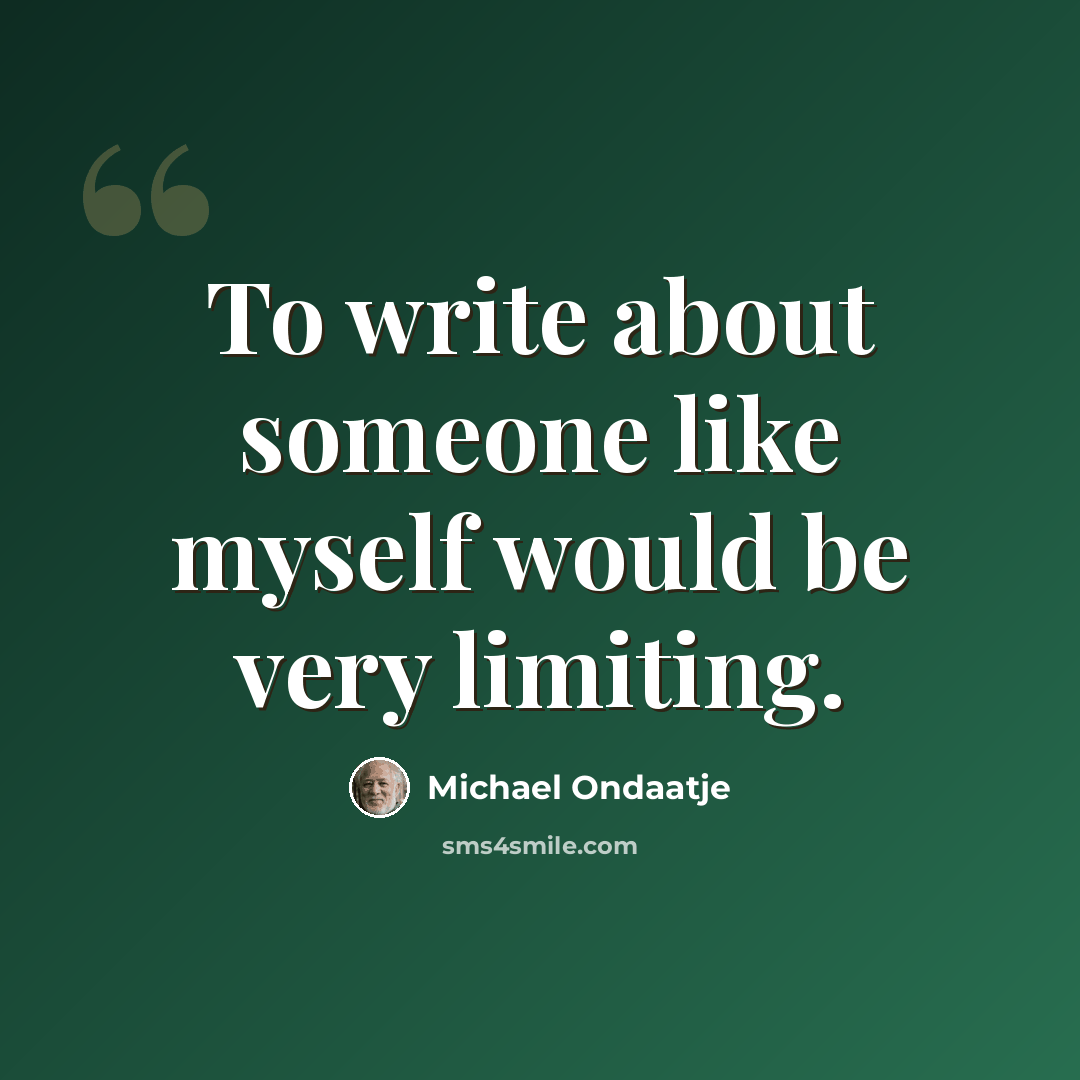 “To write about someone like myself would be very limiting.” quote by Michael Ondaatje